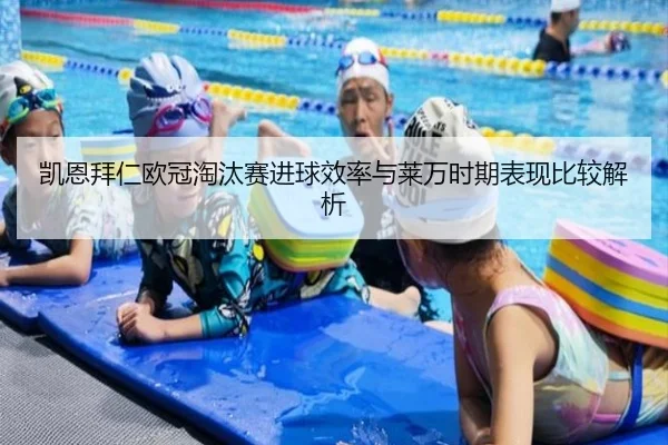 凯恩拜仁欧冠淘汰赛进球效率与莱万时期表现比较解析
