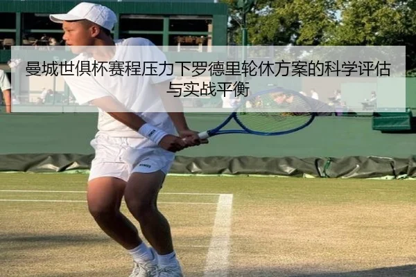 曼城世俱杯赛程压力下罗德里轮休方案的科学评估与实战平衡