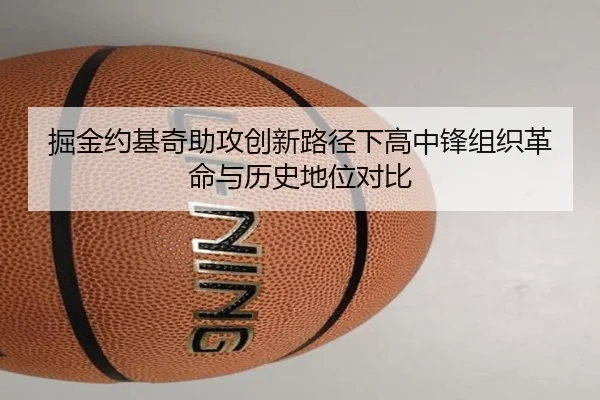 掘金约基奇助攻创新路径下高中锋组织革命与历史地位对比