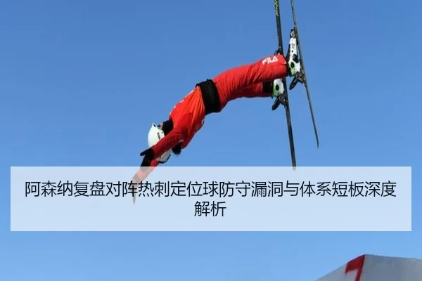 阿森纳复盘对阵热刺定位球防守漏洞与体系短板深度解析