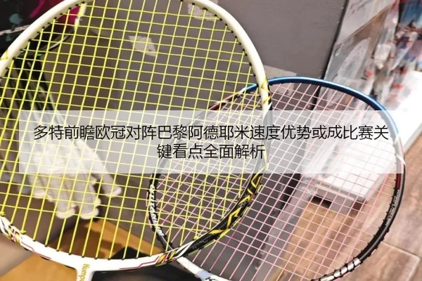 多特前瞻欧冠对阵巴黎阿德耶米速度优势或成比赛关键看点全面解析 | kaiyun