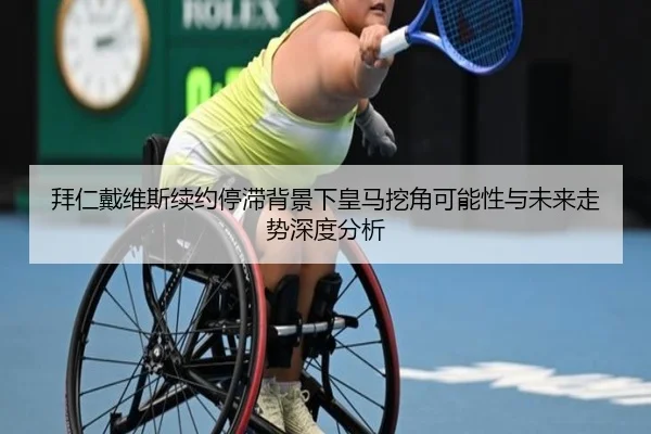 拜仁戴维斯续约停滞背景下皇马挖角可能性与未来走势深度分析