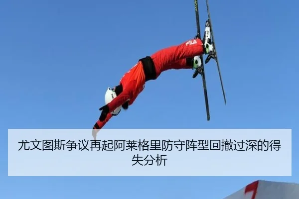 尤文图斯争议再起阿莱格里防守阵型回撤过深的得失分析