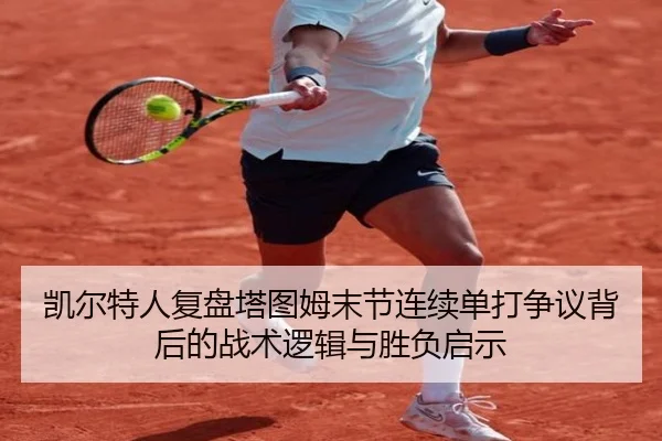 凯尔特人复盘塔图姆末节连续单打争议背后的战术逻辑与胜负启示 - kaiyun